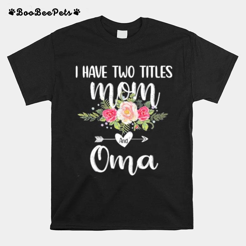 I Have Two Titles Mom And Oma Floral Mothers Day T-Shirt