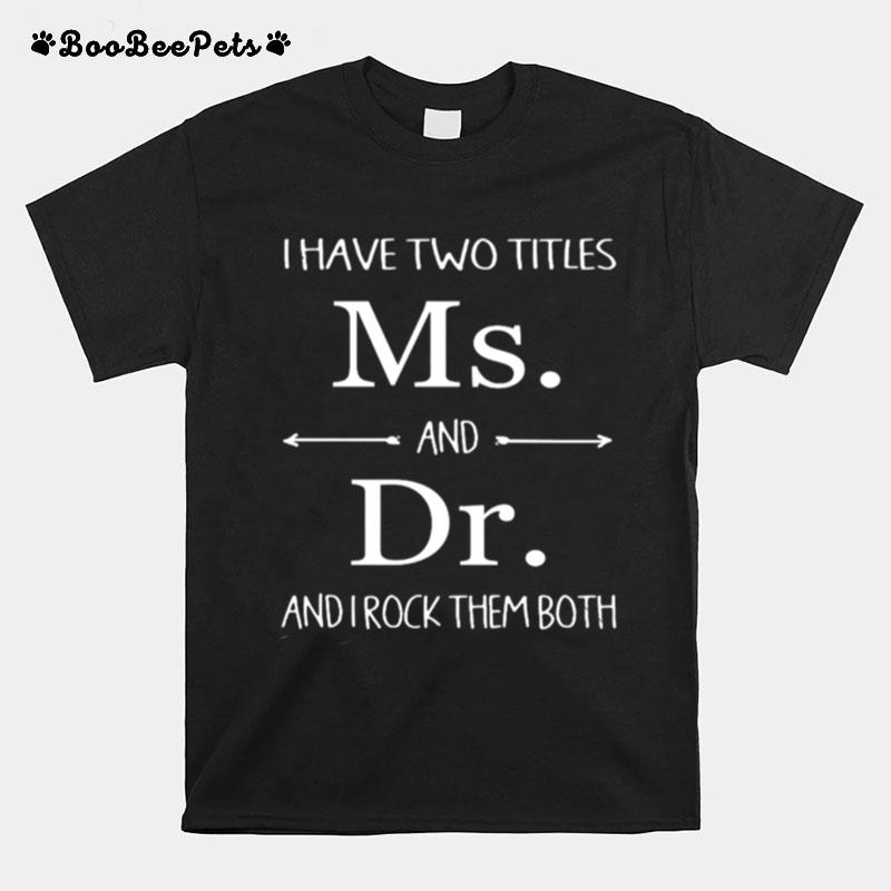 I Have Two Titles Ms And Dr And I Rock Them Both T-Shirt