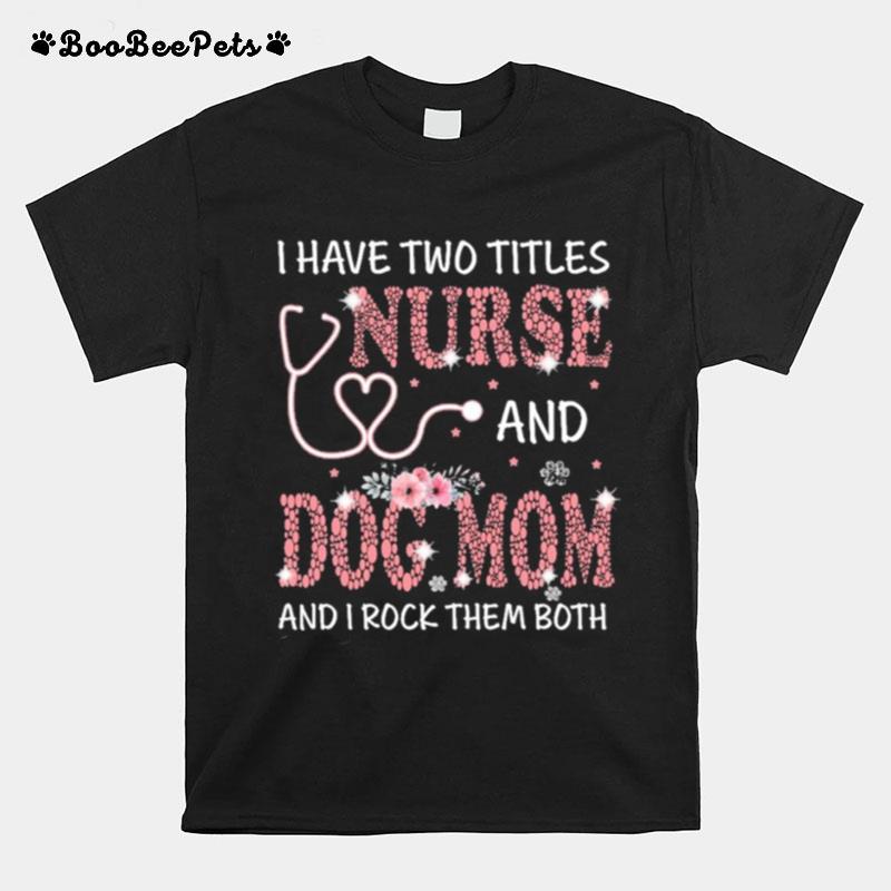 I Have Two Titles Nurse And Dog Mom And I Rock Them Both T-Shirt