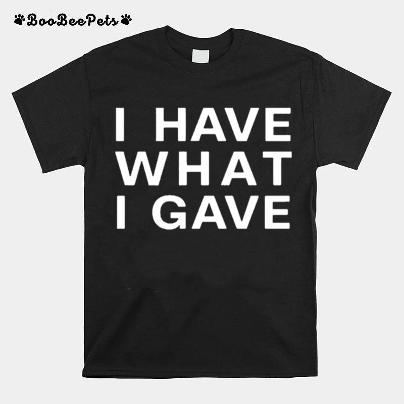 I Have What I Gave T-Shirt