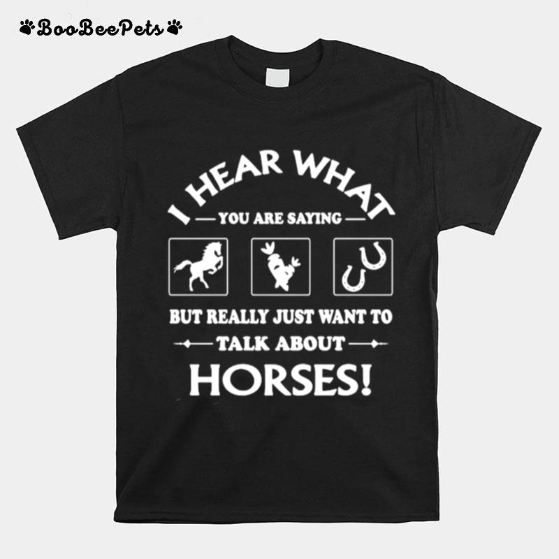 I Hear What You Are Saying But Really Just Want To Talk About Horses T-Shirt