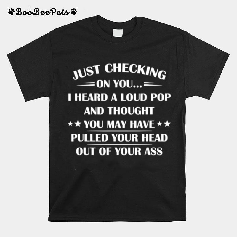 I Heard A Loud Pop And Thought You May Have Pulled Your Head T-Shirt