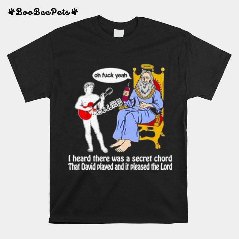 I Heard There Was A Secret Chord That David Played And It Pleased The Lord Oh Fuck Yeah Unisex T-Shirt