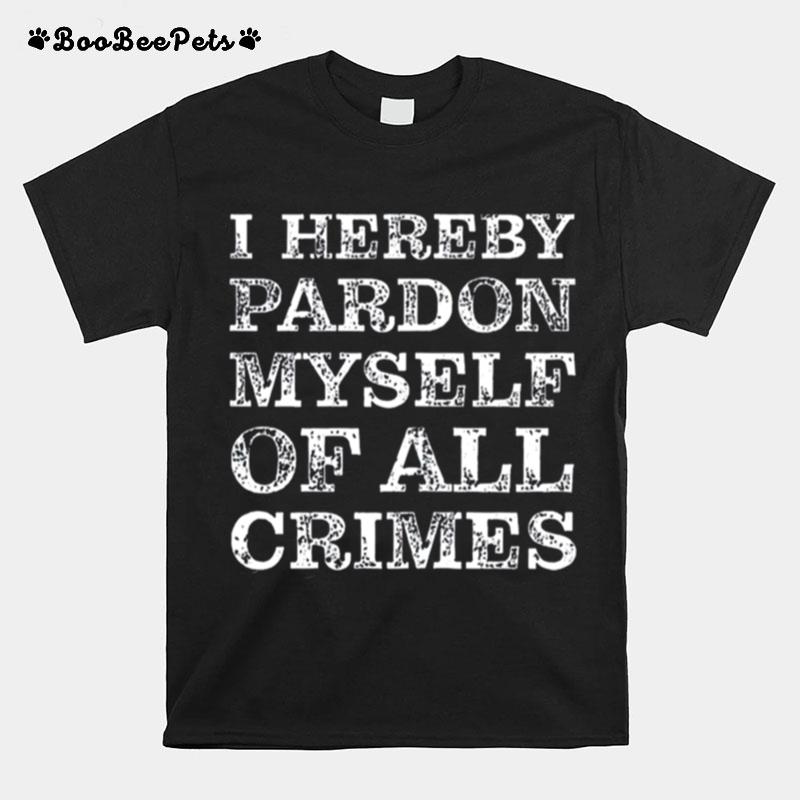 I Hereby Pardon Myself Of All Crimes T-Shirt