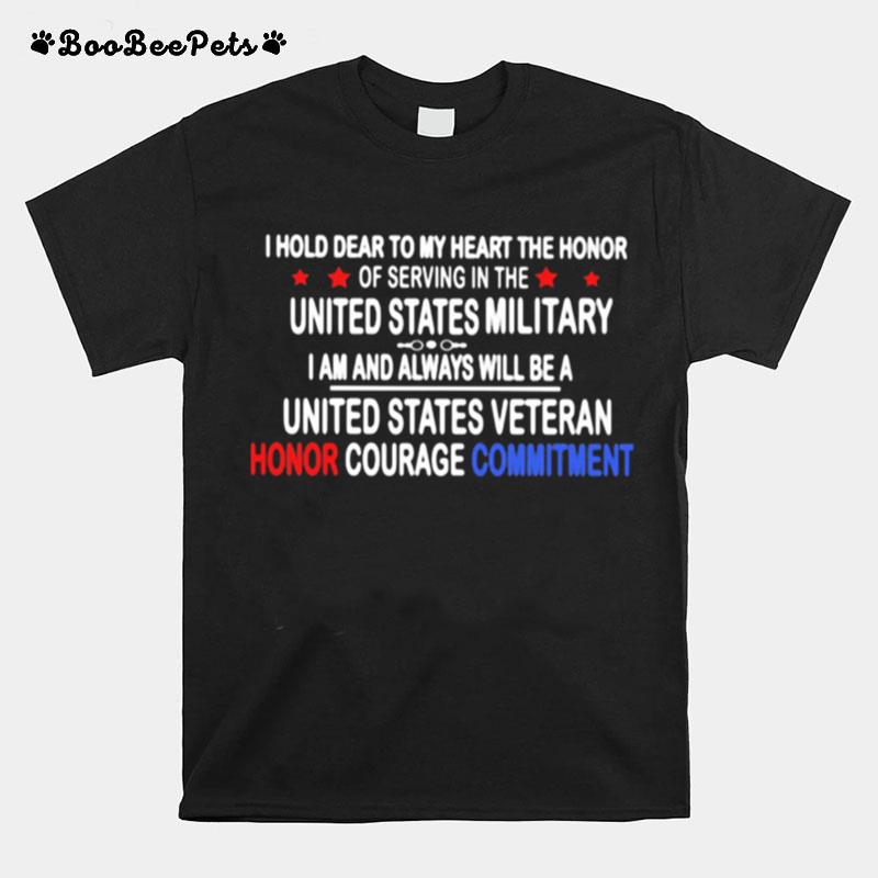 I Hold Dear To My Heart The Honor Of Serving In The United State Military I Am And Always Will Be A United State Veteran Honor Courage Commitment T-Shirt