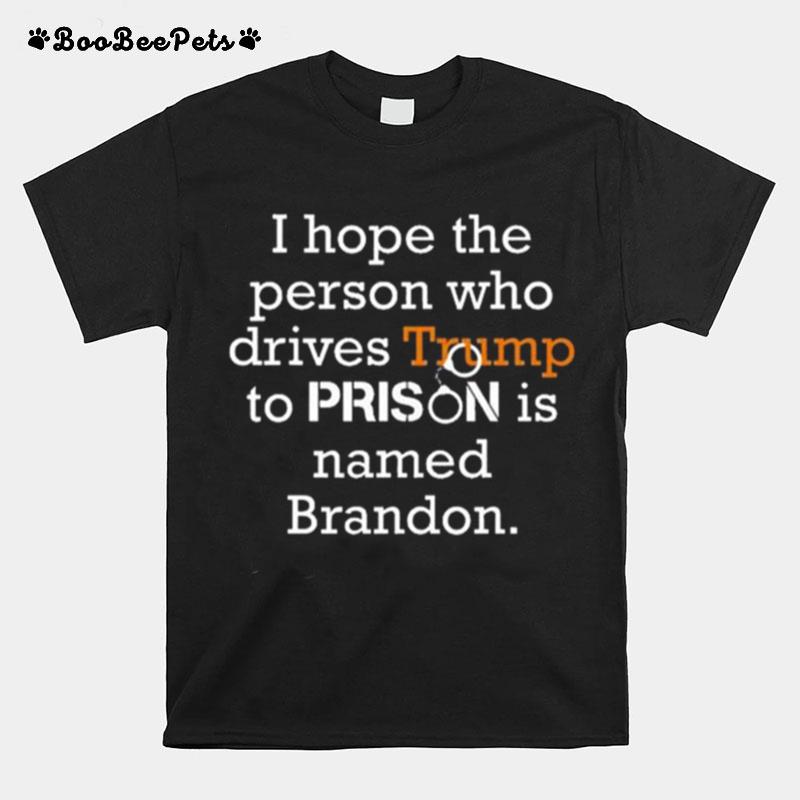 I Hope Person Who Drives Trump To Prison Is Named Brandon 2023 T-Shirt