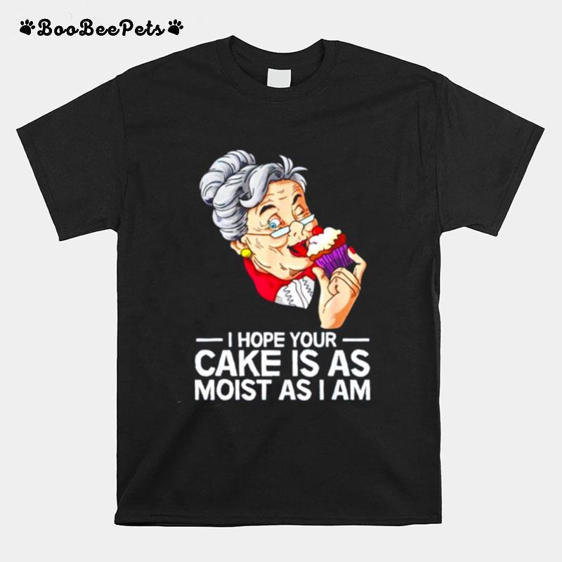 I Hope Your Cake Is As Moist As I Am T-Shirt