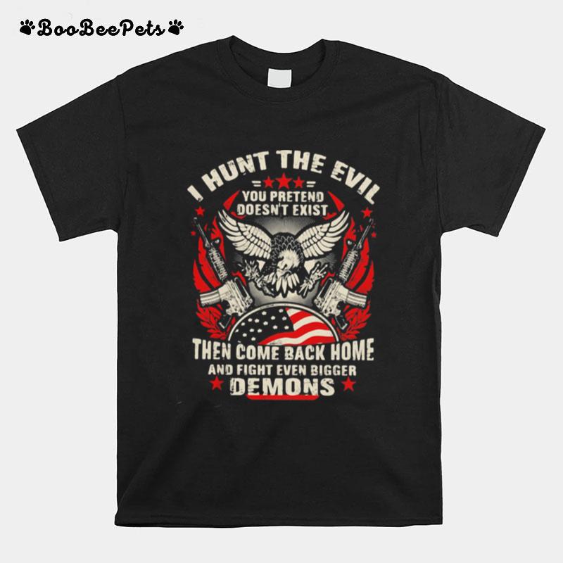 I Hunt The Evil You Pretend Doesnt Exist Then Come Even Bigger Demons Eagle Gun T-Shirt