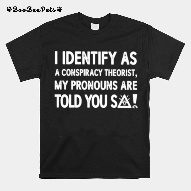 I Identify As A Conspiracy Theorist My Pronouns T-Shirt