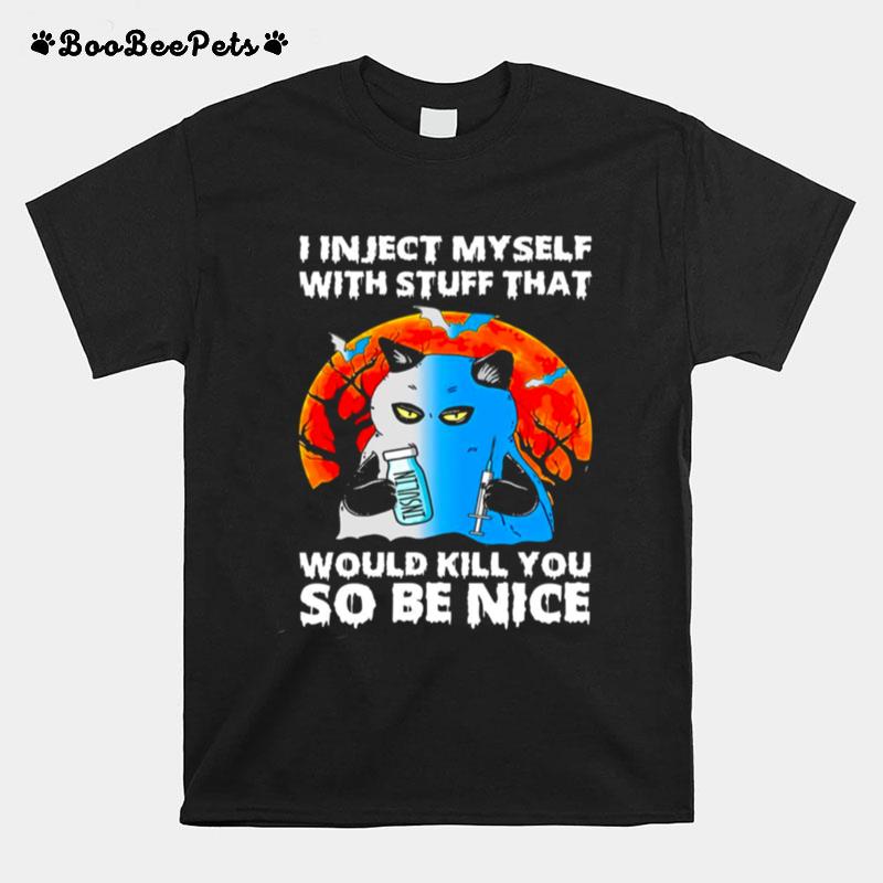 I Inject Myself With Stuff That Would Kill You So Be Nice T-Shirt