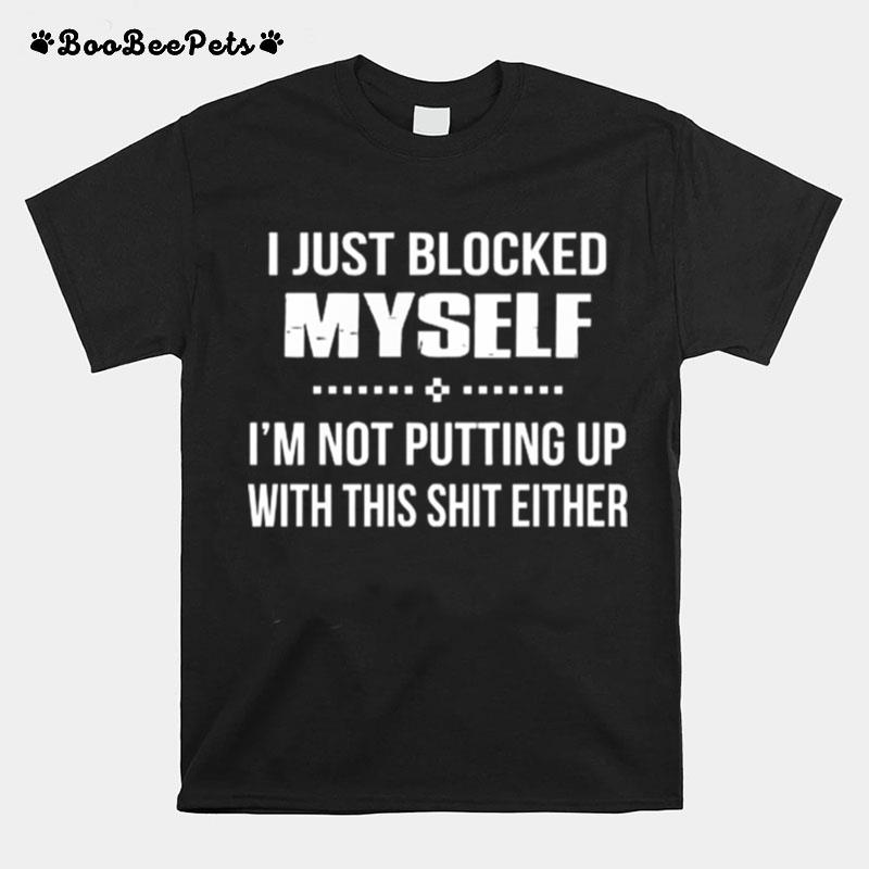 I Just Blocked Myself Im Not Putting Up With This Shit Either T-Shirt