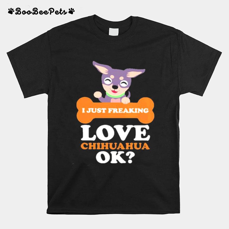 I Just Freaking Love Chihuahua Ok T-Shirt