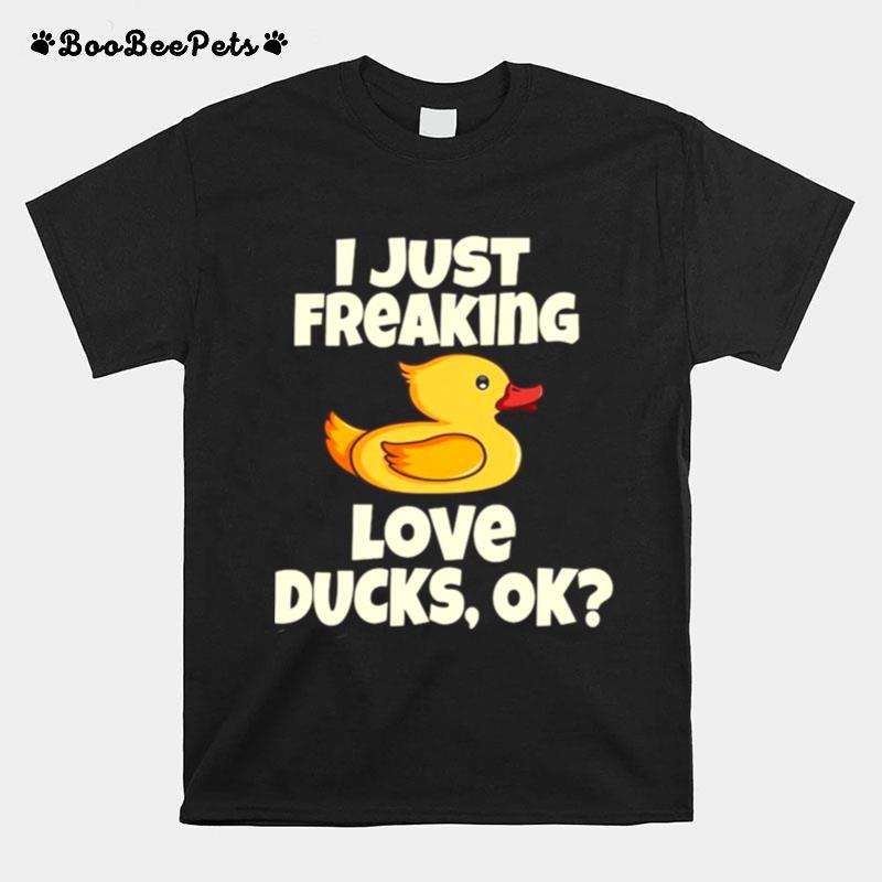 I Just Freaking Love Ducks Ok Funny Duck Cute Bird T-Shirt