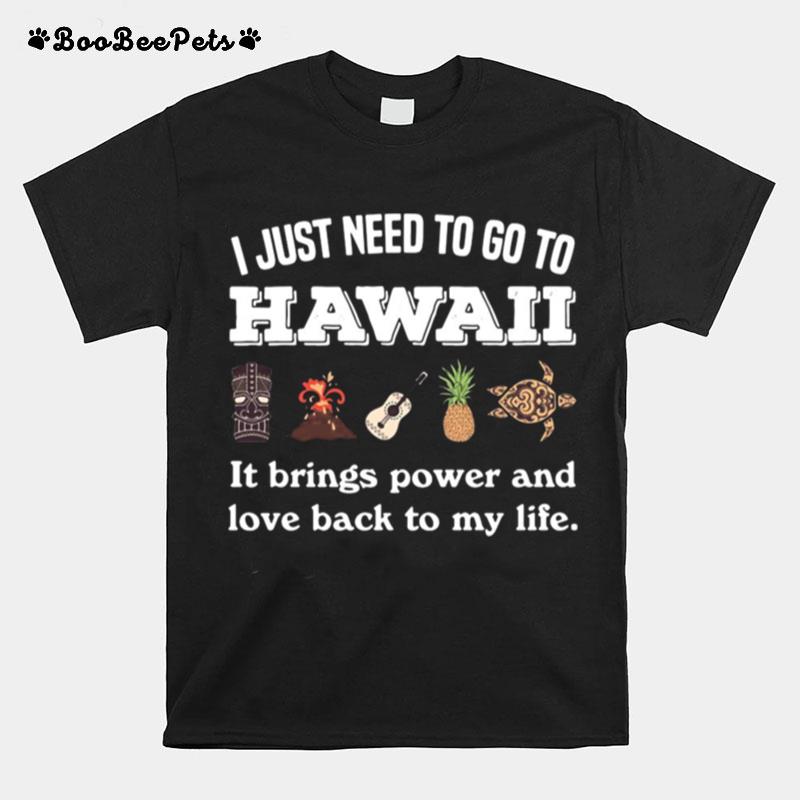 I Just Need To Go To Hawaii It Brings Power And Love Back To My Life T-Shirt