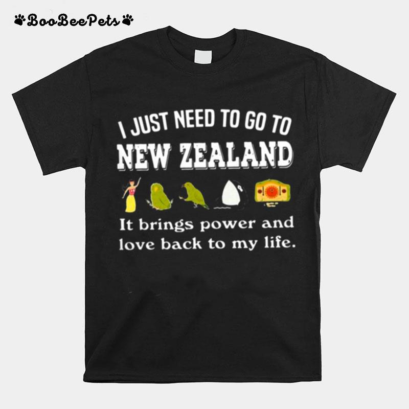 I Just Need To Go To New Zealand It Beings Power And Love Back To My Life T-Shirt