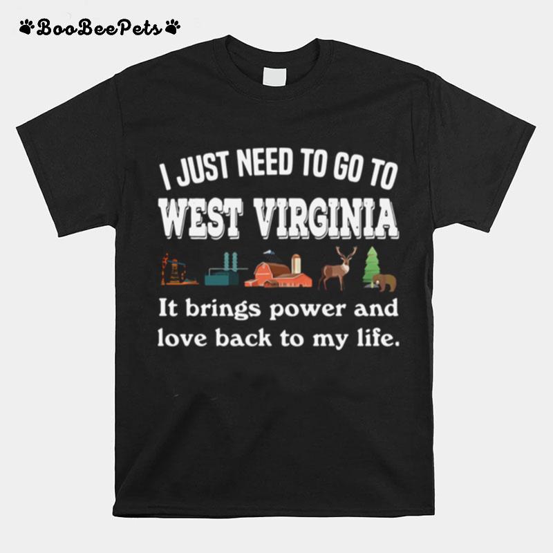 I Just Need To Go To West Virginia It Brings Power And Love Back To My Life T-Shirt