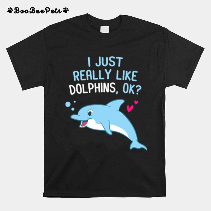 I Just Really Like Dolphins Ok T-Shirt