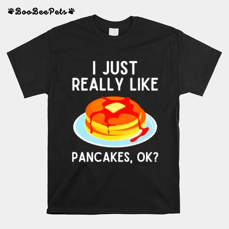 I Just Really Like Pancakes Ok Funny Pancake Lover T-Shirt