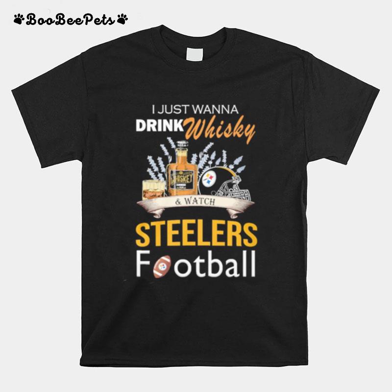 I Just Wanna Drink Whisky And Watch Steelers Football T-Shirt