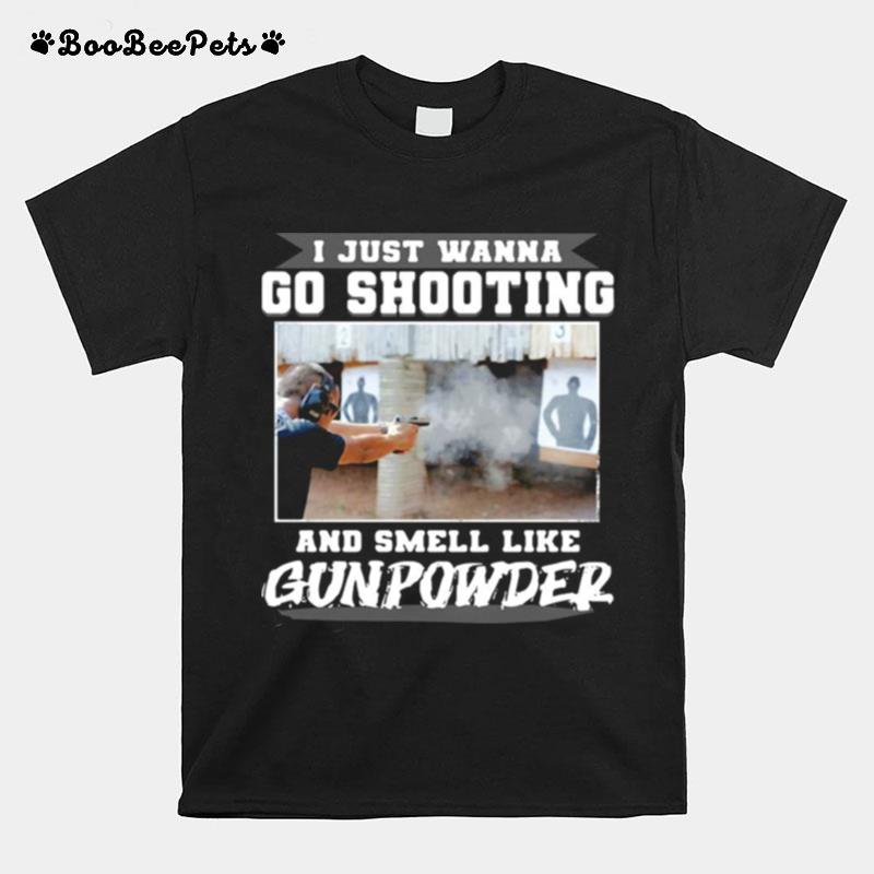 I Just Wanna Go Shooting And Smell Like Gunpowder T-Shirt