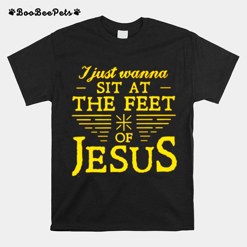 I Just Wanna Sit At The Feet Of Jesus T-Shirt
