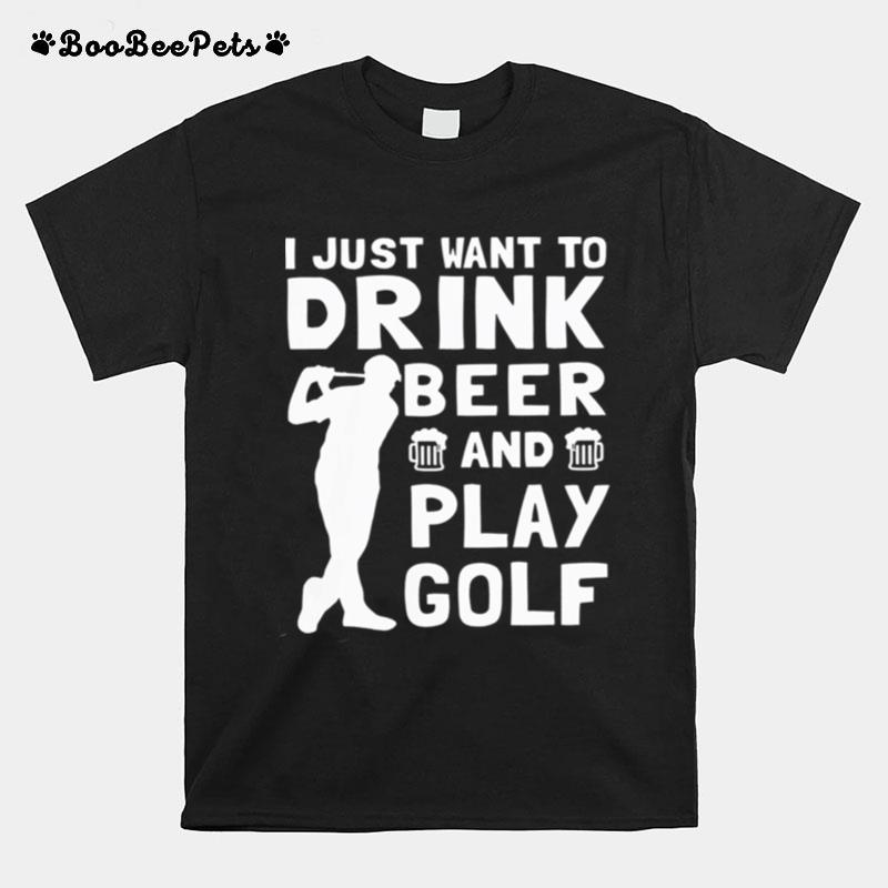 I Just Want To Drink Beer And Play Golf T-Shirt