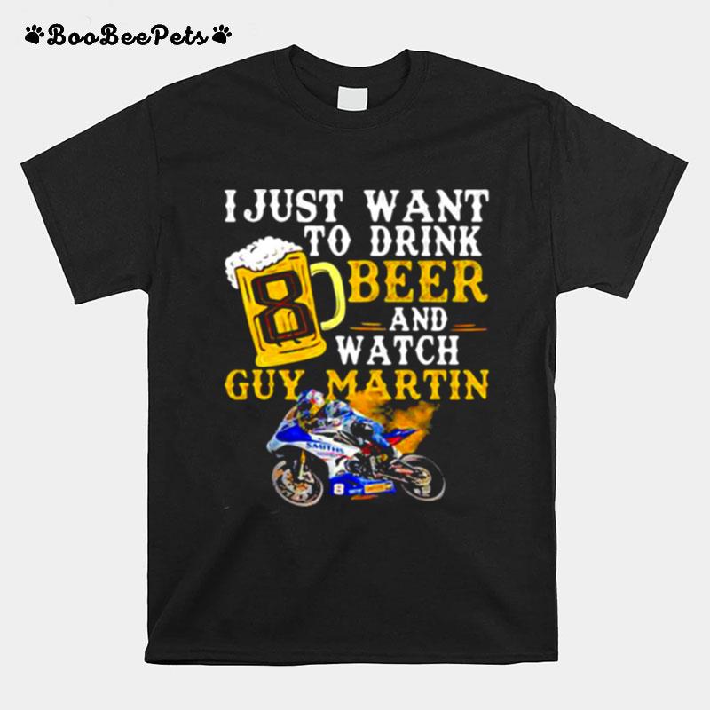 I Just Want To Drink Beer And Watch Guy Martin Motorcycle Racer T-Shirt