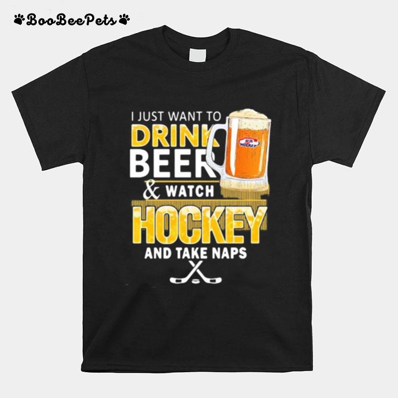 I Just Want To Drink Beer And Watch Hockey And Take Naps T-Shirt