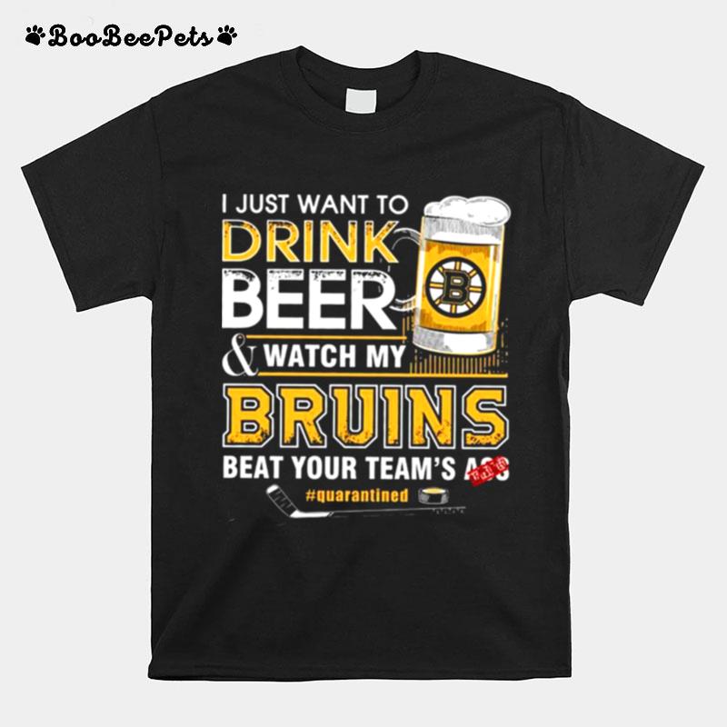 I Just Want To Drink Beer And Watch My Bruins Beat Your Teams Ass Quarantined T-Shirt