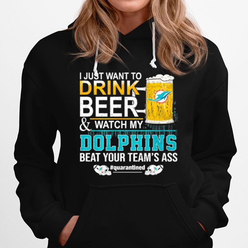 I Just Want To Drink Beer And Watch My Dolphins Beat Your Teams Ass Quarantined Hoodie