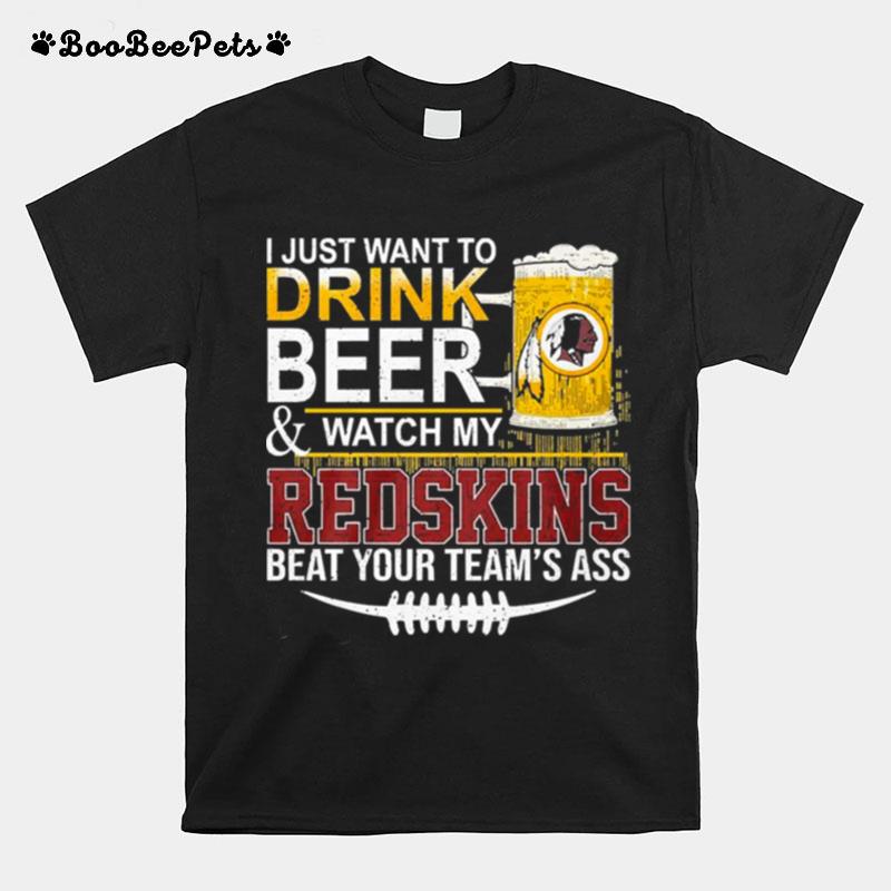 I Just Want To Drink Beer And Watch My Redskins Beat Your Teams Ass T-Shirt