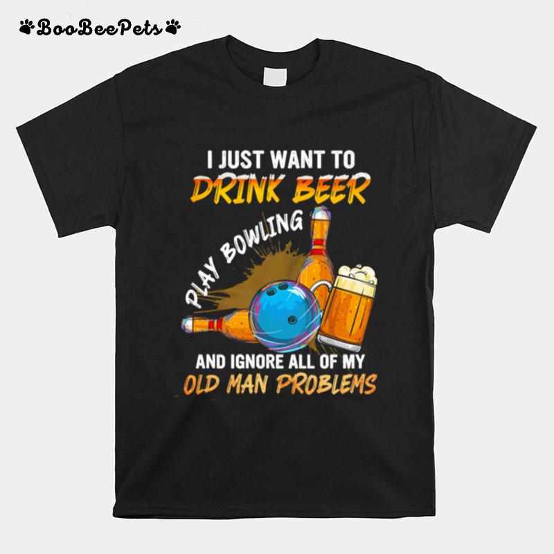 I Just Want To Drink Beer Play Bowling And Ignore All Of My Old Man Problems T-Shirt