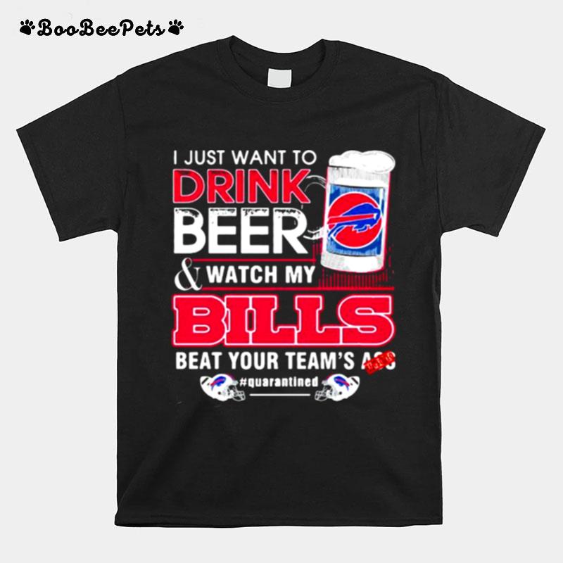 I Just Want To Drink Beer Watch My Bills Beat Your Teams Ass T-Shirt