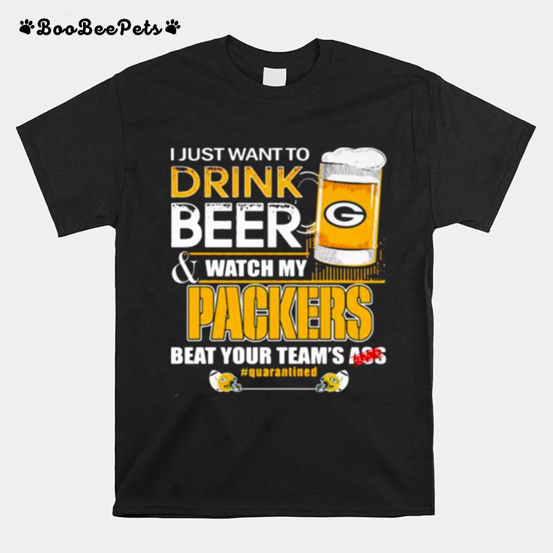 I Just Want To Drink Beer Watch My Packers Beat Your Team Ass T-Shirt