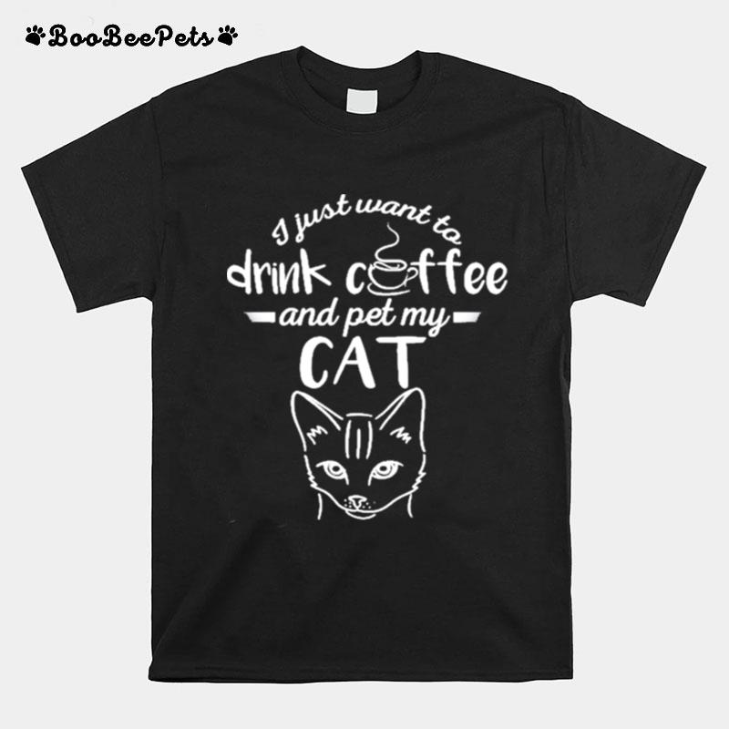 I Just Want To Drink Coffee And Pet My Cat T-Shirt