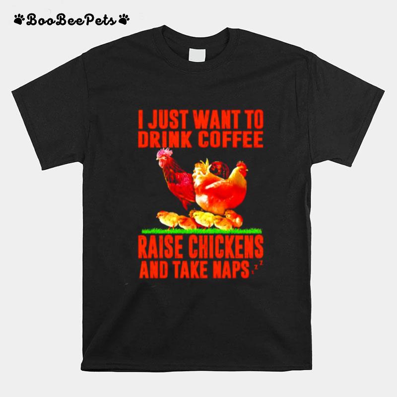 I Just Want To Drink Coffee Raise Chickens And Take Naps T-Shirt