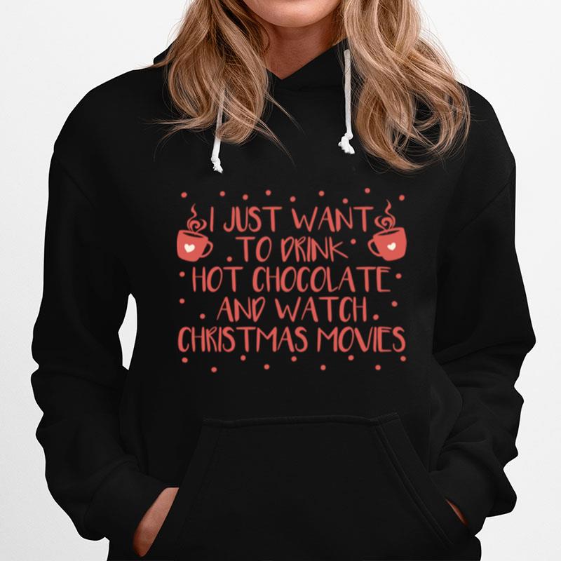 I Just Want To Drink Hot Chocolate And Watch Christmas Movies Hot Chocolate Hoodie