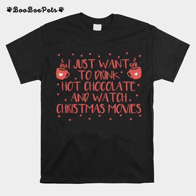 I Just Want To Drink Hot Chocolate And Watch Christmas Movies Hot Chocolate T-Shirt