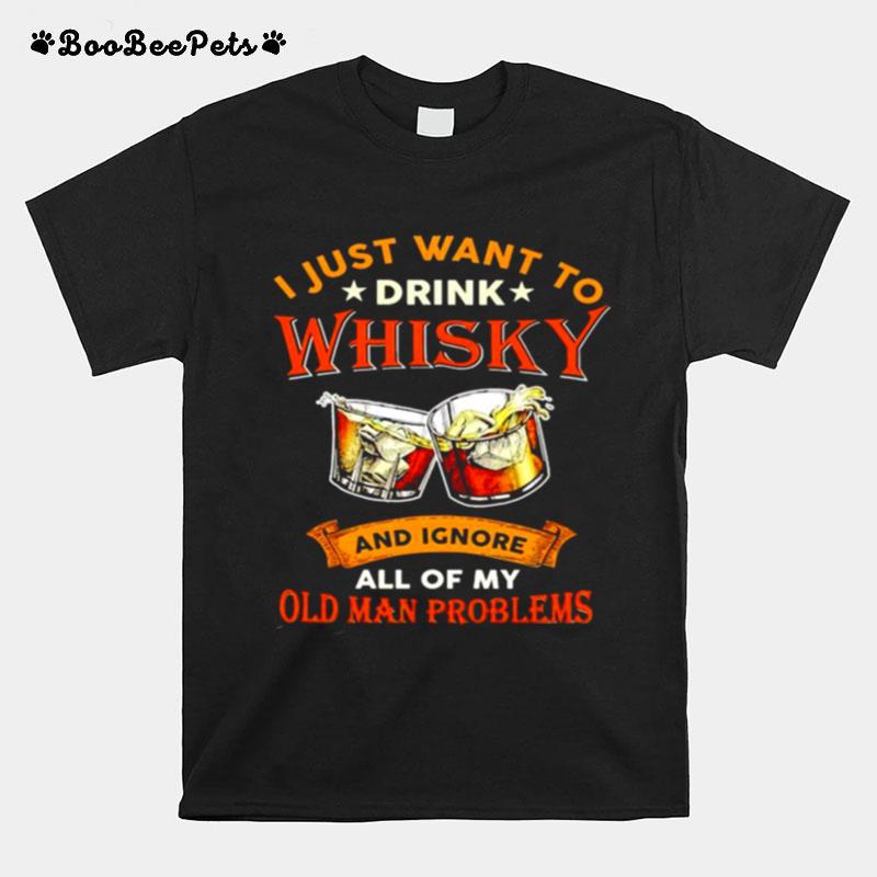 I Just Want To Drink Whisky And Ignore All Of My Old Man Problems T-Shirt