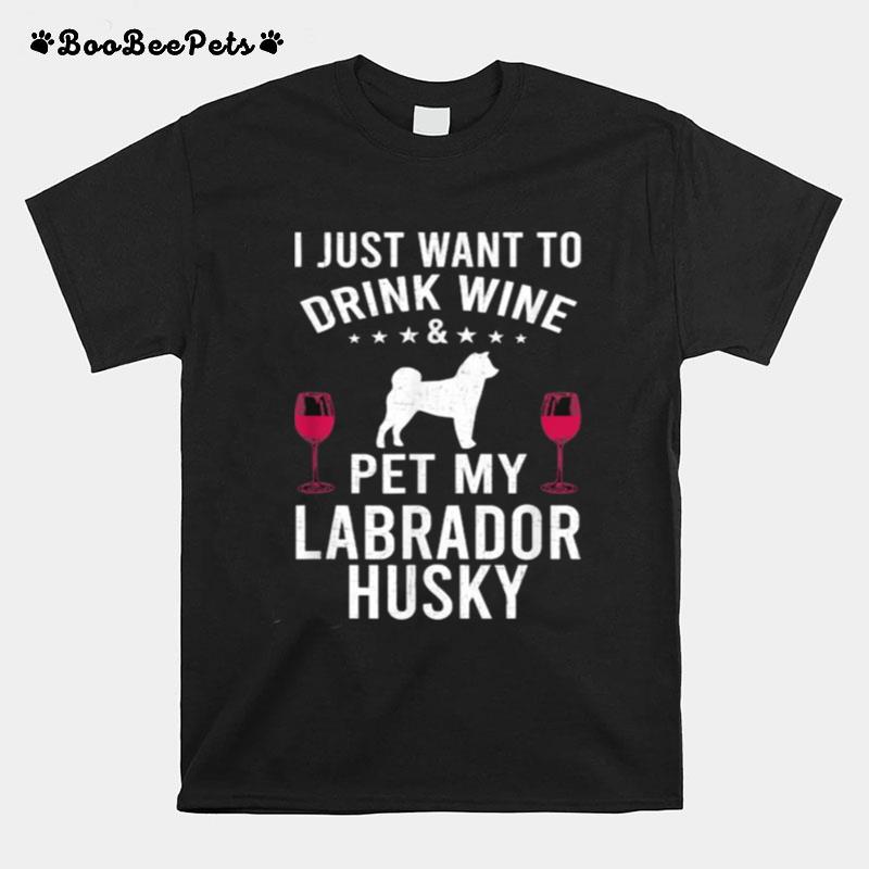 I Just Want To Drink Wine Pet My Labrador Husky T-Shirt