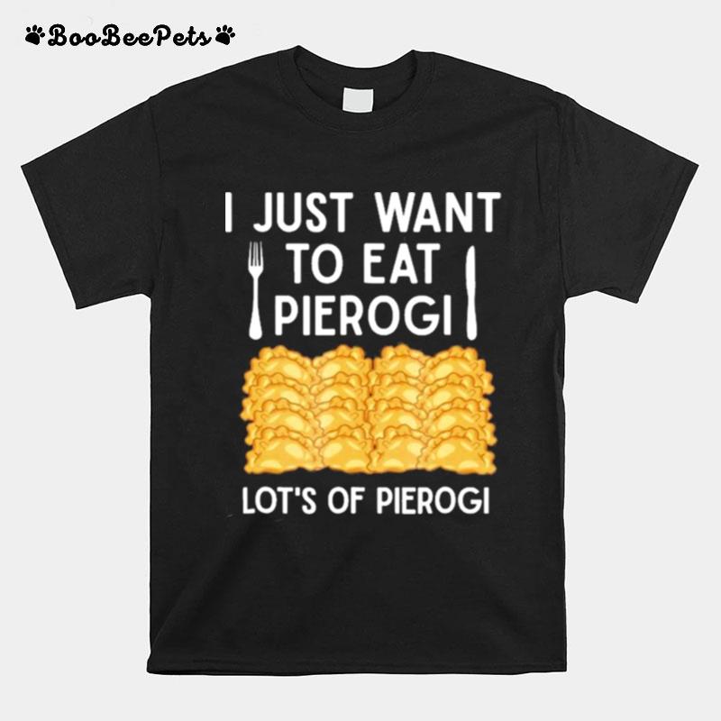 I Just Want To Eat Pierogi Lots Of Pierogi T-Shirt