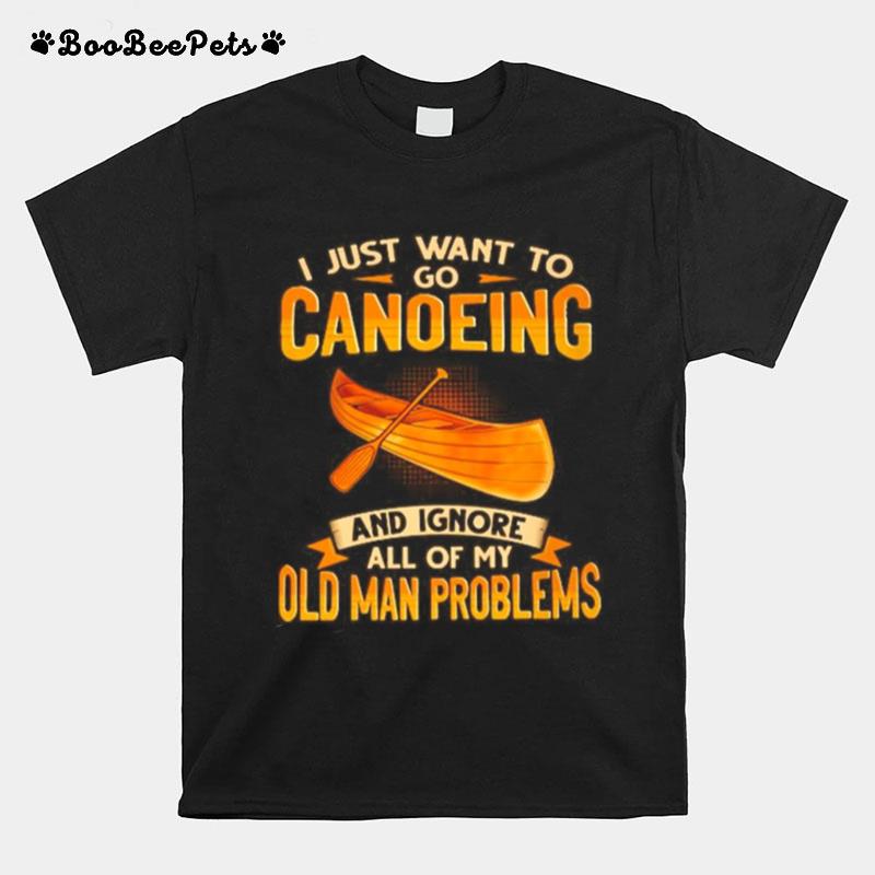 I Just Want To Go Canoeing And Ignore All Of My Old Man Problems T-Shirt