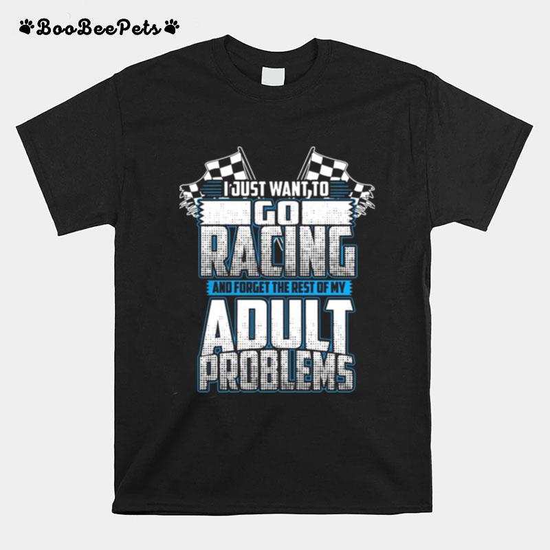 I Just Want To Go Racing And Forget The Rest Of My Adult Problems T-Shirt