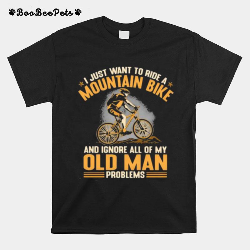 I Just Want To Ride A Mountain Bike And Ignore All Of My Old Man Problems T-Shirt