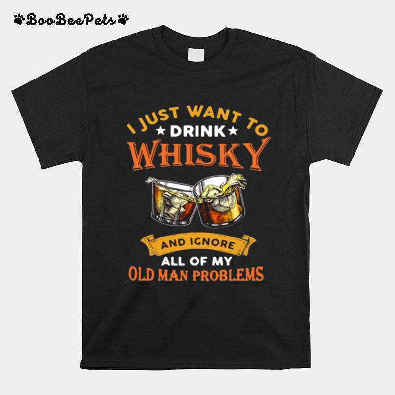 I Just Want To Whisky And Ignore All Of My Old Man Problems T-Shirt