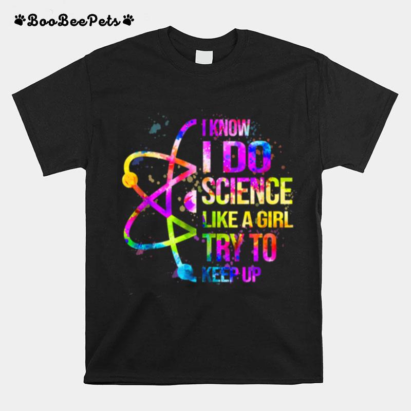 I Know I Do Science Like A Girl Try To Keep Upgift Science T-Shirt