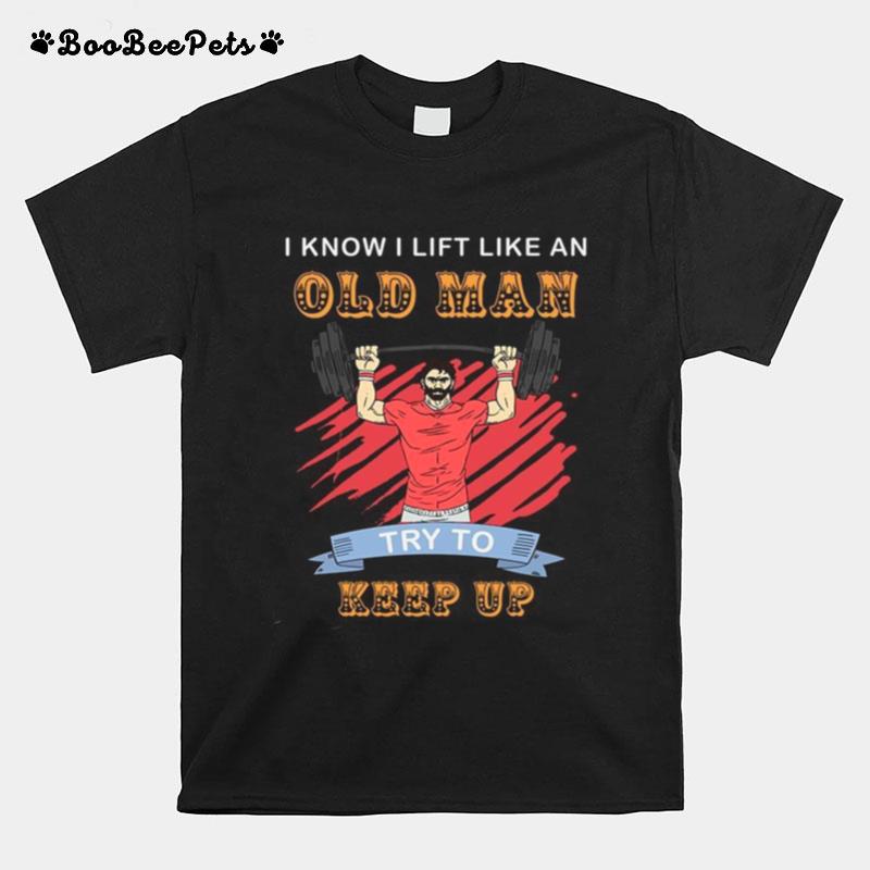 I Know I Lift Like An Old Man Try To Keep Up T-Shirt