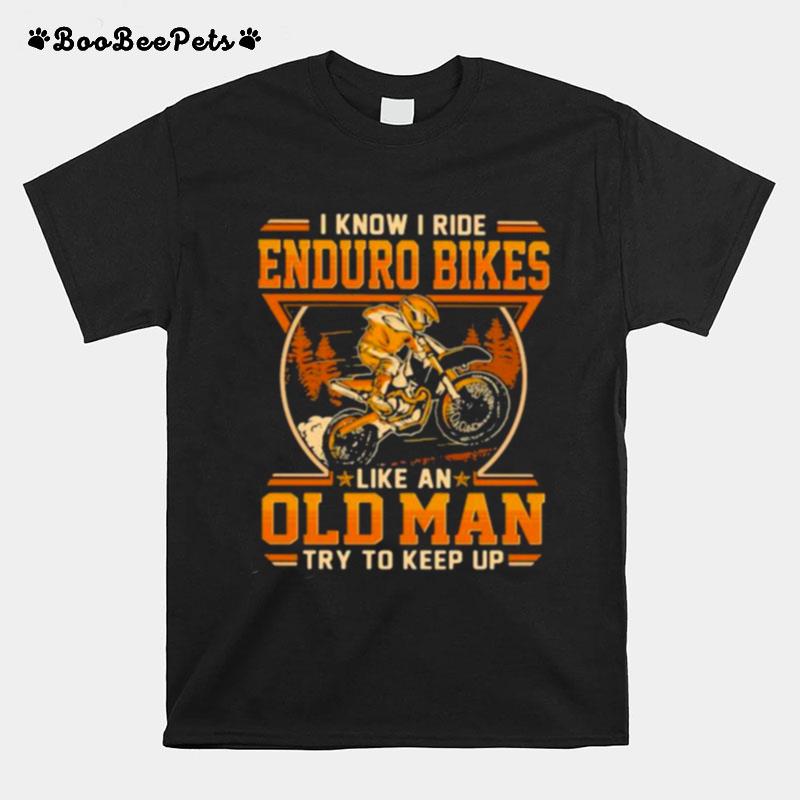 I Know I Ride Enduro Bikes Like An Old Man Try To Keep Up T-Shirt