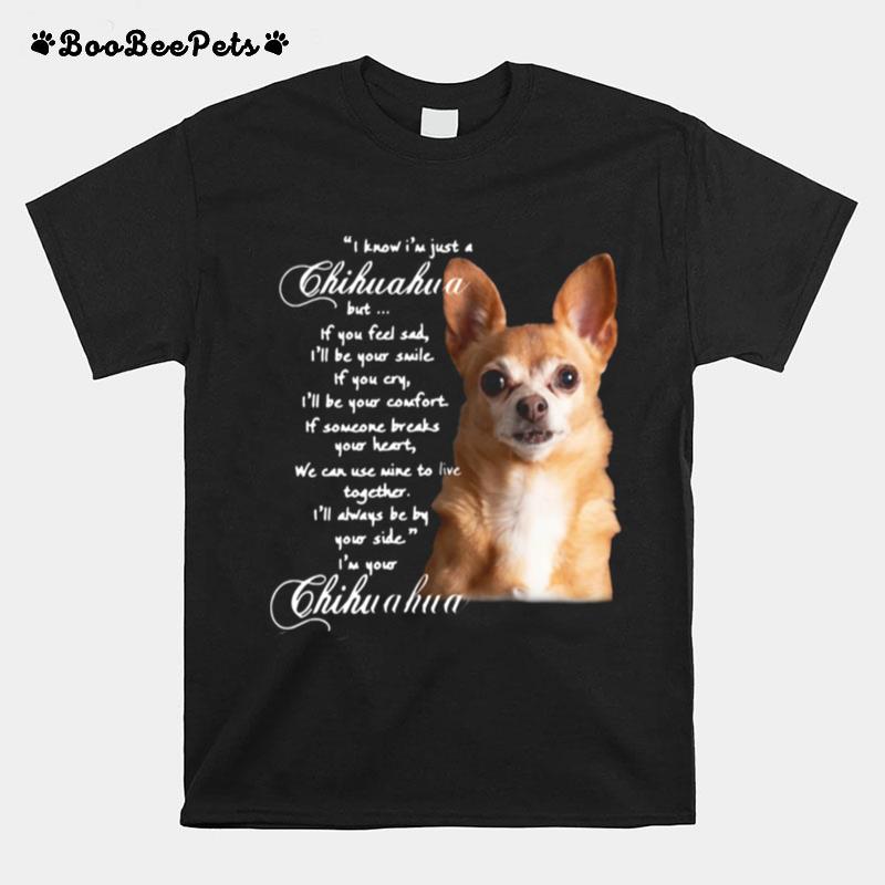 I Know Im Just A Chihuahua But If You Feel Sad Ill Be Your Smile T-Shirt
