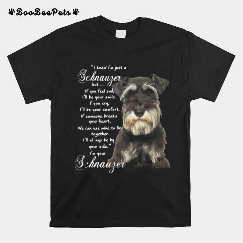 I Know Im Just A Schnauzer But If You Feel Sad Ill Be Your Smile If You Cry T-Shirt